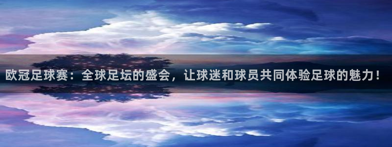 意昂4招商：欧冠足球赛：全球足坛的盛会，让球迷和球员共同体验