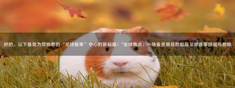 凯捷足球俱乐部：好的，以下是我为您构思的“足球赛果”中心的新