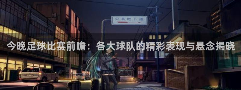 凯捷足球俱乐部：今晚足球比赛前瞻：各大球队的精彩表现与悬念揭